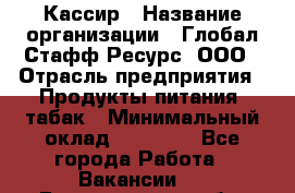 Кассир › Название организации ­ Глобал Стафф Ресурс, ООО › Отрасль предприятия ­ Продукты питания, табак › Минимальный оклад ­ 12 000 - Все города Работа » Вакансии   . Белгородская обл.,Белгород г.